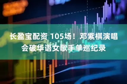 长盈宝配资 105场！邓紫棋演唱会破华语女歌手单巡纪录