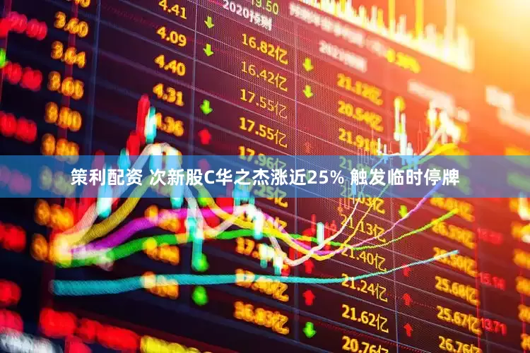 策利配资 次新股C华之杰涨近25% 触发临时停牌